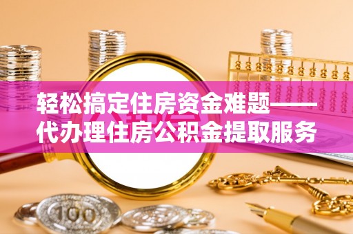 蒙山轻松搞定住房资金难题——代办理住房公积金提取服务详解