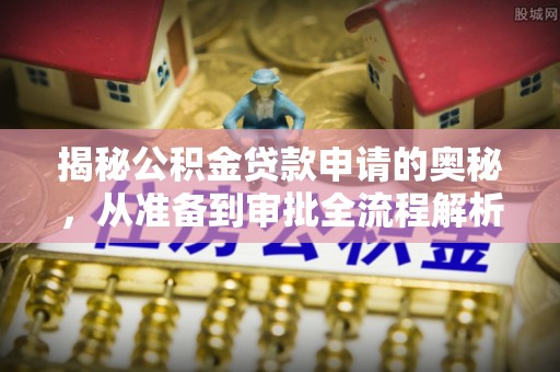 蒙山揭秘公积金贷款申请的奥秘，从准备到审批全流程解析