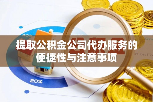 蒙山提取公积金公司代办服务的便捷性与注意事项