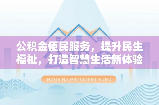 蒙山公积金便民服务，提升民生福祉，打造智慧生活新体验