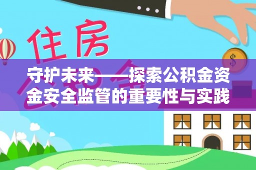 蒙山守护未来——探索公积金资金安全监管的重要性与实践路径