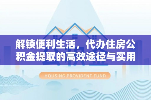 蒙山解锁便利生活，代办住房公积金提取的高效途径与实用技巧