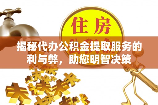 蒙山揭秘代办公积金提取服务的利与弊，助您明智决策