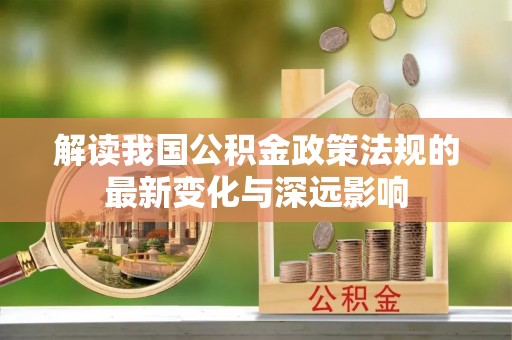 蒙山解读我国公积金政策法规的最新变化与深远影响