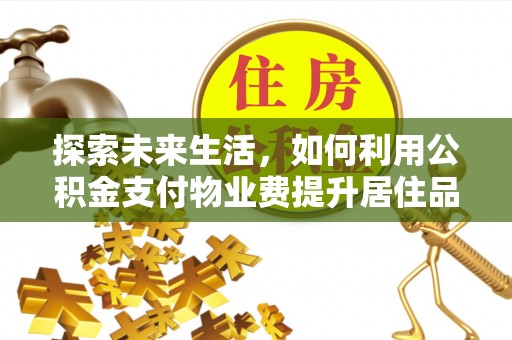 蒙山探索未来生活，如何利用公积金支付物业费提升居住品质