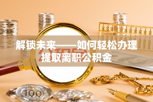 蒙山解锁未来——如何轻松办理提取离职公积金