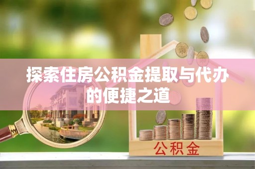 蒙山探索住房公积金提取与代办的便捷之道