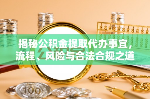 蒙山揭秘公积金提取代办事宜，流程、风险与合法合规之道