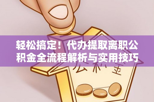 蒙山轻松搞定！代办提取离职公积金全流程解析与实用技巧