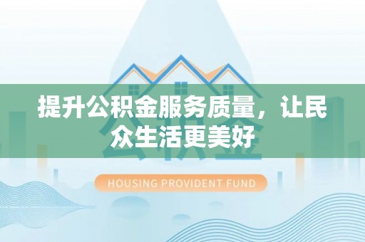 蒙山提升公积金服务质量，让民众生活更美好