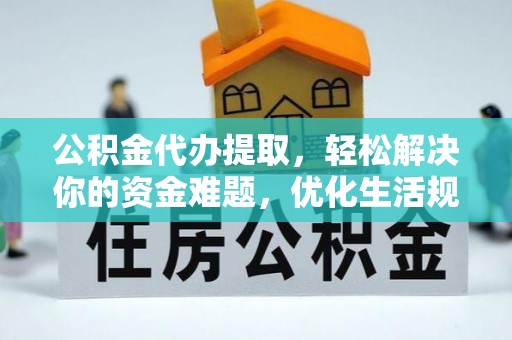 蒙山公积金代办提取，轻松解决你的资金难题，优化生活规划