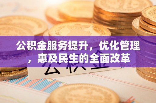 蒙山公积金服务提升，优化管理，惠及民生的全面改革