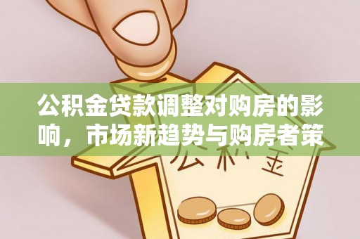 蒙山公积金贷款调整对购房的影响，市场新趋势与购房者策略