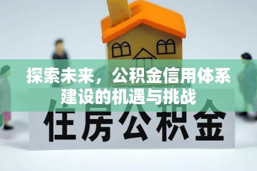 蒙山探索未来，公积金信用体系建设的机遇与挑战