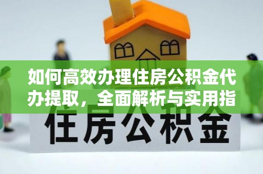 蒙山如何高效办理住房公积金代办提取，全面解析与实用指南