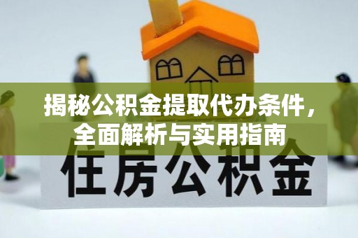 蒙山揭秘公积金提取代办条件，全面解析与实用指南