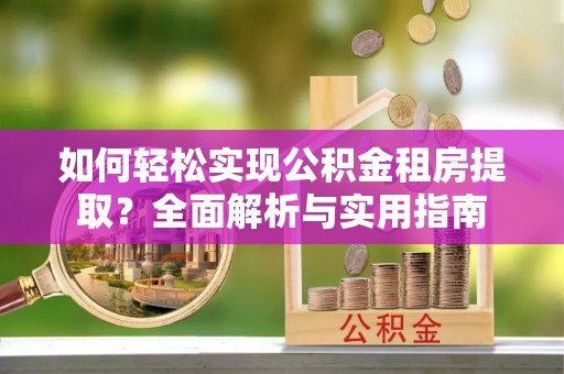 蒙山如何轻松实现公积金租房提取？全面解析与实用指南