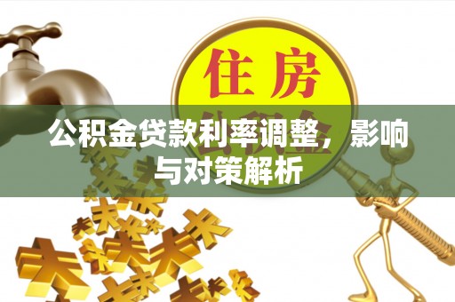 蒙山公积金贷款利率调整，影响与对策解析