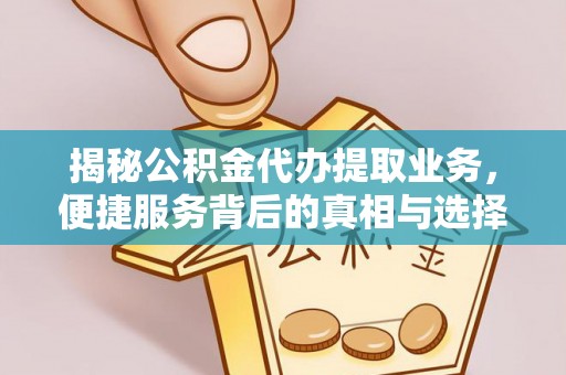 蒙山揭秘公积金代办提取业务，便捷服务背后的真相与选择