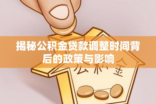 蒙山揭秘公积金贷款调整时间背后的政策与影响