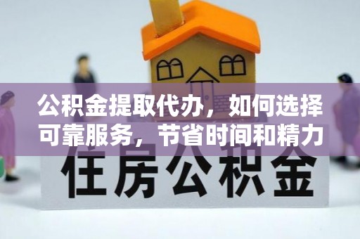 蒙山公积金提取代办，如何选择可靠服务，节省时间和精力？