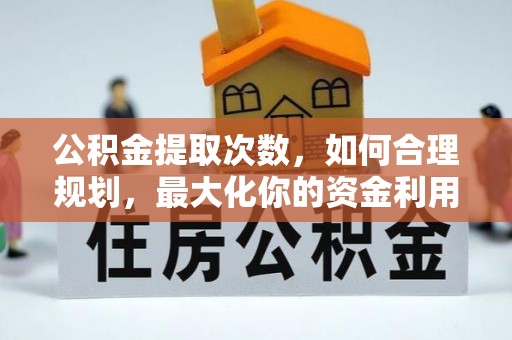 蒙山公积金提取次数，如何合理规划，最大化你的资金利用