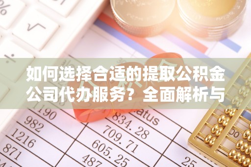 蒙山如何选择合适的提取公积金公司代办服务？全面解析与建议