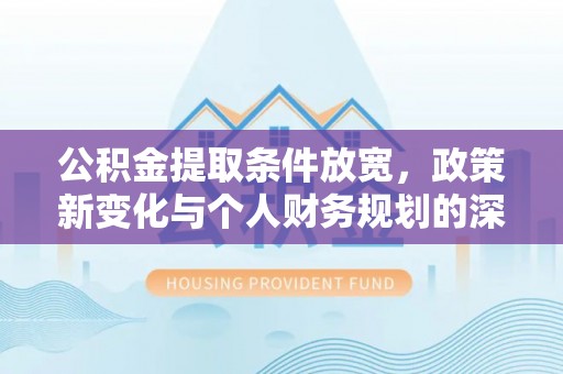 蒙山公积金提取条件放宽，政策新变化与个人财务规划的深度解析