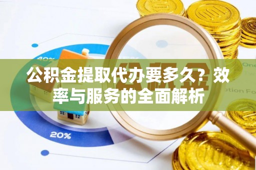 蒙山公积金提取代办要多久？效率与服务的全面解析
