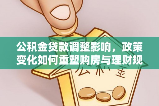 蒙山公积金贷款调整影响，政策变化如何重塑购房与理财规划