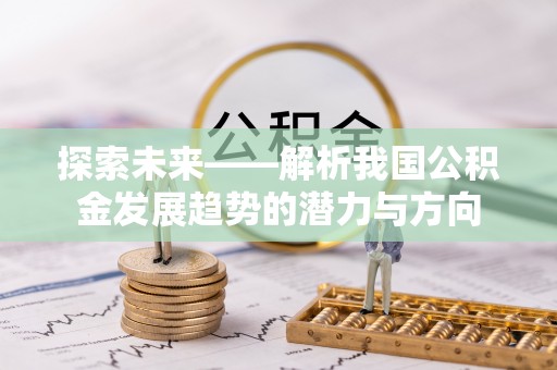 蒙山探索未来——解析我国公积金发展趋势的潜力与方向