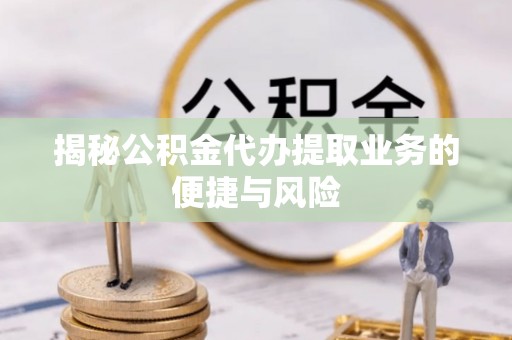 蒙山揭秘公积金代办提取业务的便捷与风险