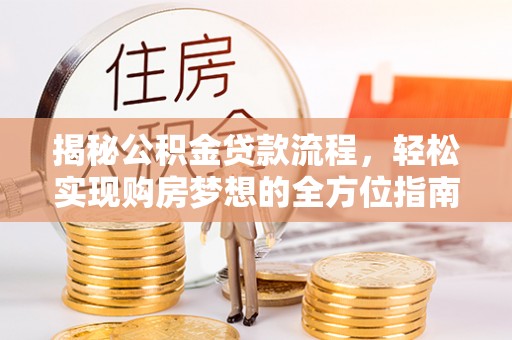 蒙山揭秘公积金贷款流程，轻松实现购房梦想的全方位指南