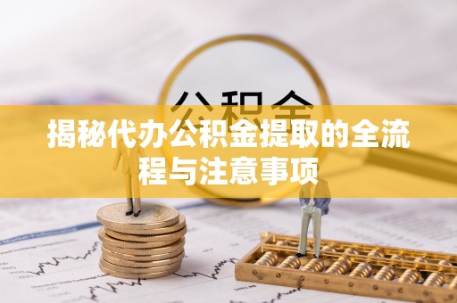 蒙山揭秘代办公积金提取的全流程与注意事项
