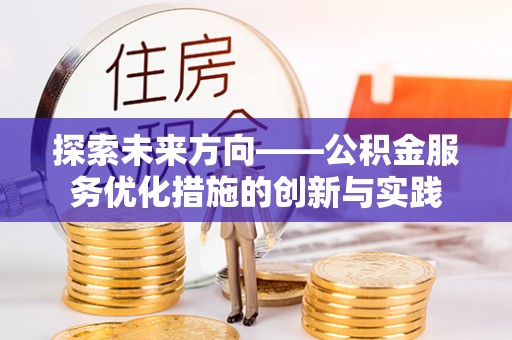 蒙山探索未来方向——公积金服务优化措施的创新与实践