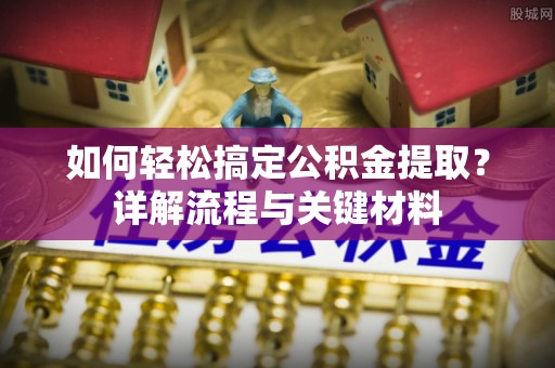 蒙山如何轻松搞定公积金提取？详解流程与关键材料