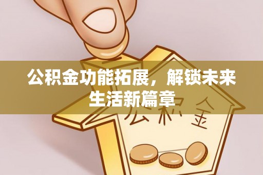 蒙山公积金功能拓展，解锁未来生活新篇章