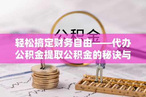 蒙山轻松搞定财务自由——代办公积金提取公积金的秘诀与技巧