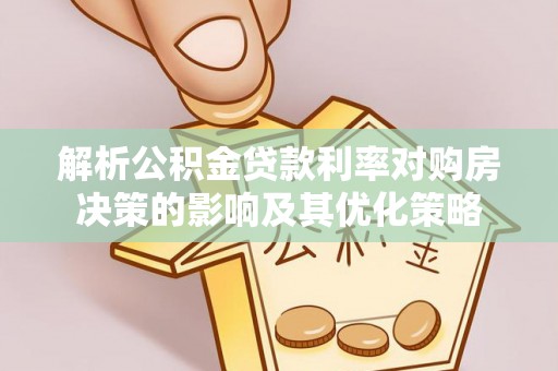 蒙山解析公积金贷款利率对购房决策的影响及其优化策略