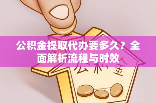 蒙山公积金提取代办要多久？全面解析流程与时效