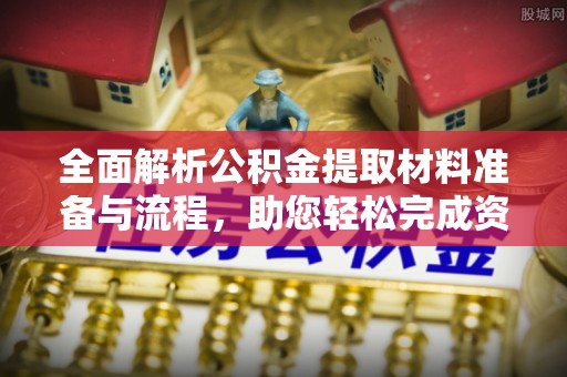 蒙山全面解析公积金提取材料准备与流程，助您轻松完成资金提取