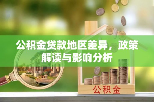 蒙山公积金贷款地区差异，政策解读与影响分析
