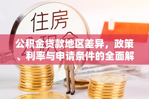 蒙山公积金贷款地区差异，政策、利率与申请条件的全面解析