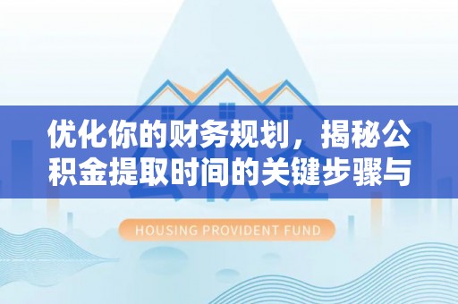 蒙山优化你的财务规划，揭秘公积金提取时间的关键步骤与策略