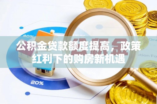 蒙山公积金贷款额度提高，政策红利下的购房新机遇