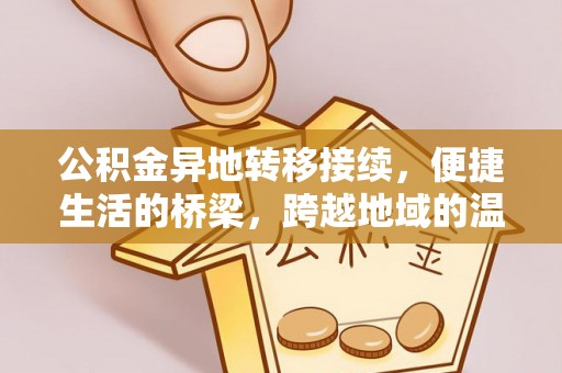 蒙山公积金异地转移接续，便捷生活的桥梁，跨越地域的温暖保障